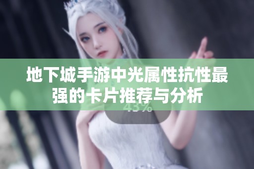 地下城手游中光属性抗性最强的卡片推荐与分析