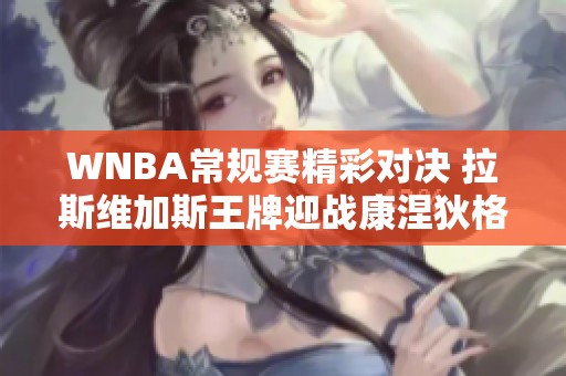 WNBA常规赛精彩对决 拉斯维加斯王牌迎战康涅狄格太阳