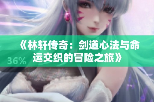 《林轩传奇：剑道心法与命运交织的冒险之旅》