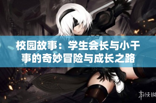 校园故事：学生会长与小干事的奇妙冒险与成长之路