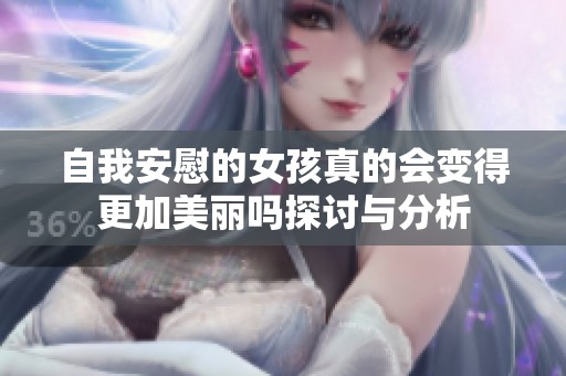 自我安慰的女孩真的会变得更加美丽吗探讨与分析