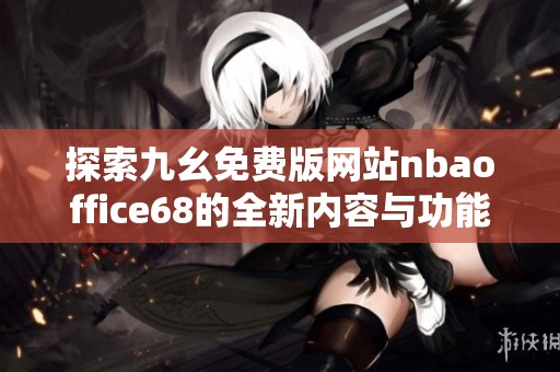 探索九幺免费版网站nbaoffice68的全新内容与功能详情