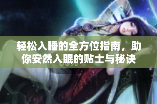 轻松入睡的全方位指南，助你安然入眠的贴士与秘诀