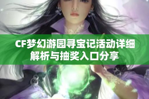 CF梦幻游园寻宝记活动详细解析与抽奖入口分享