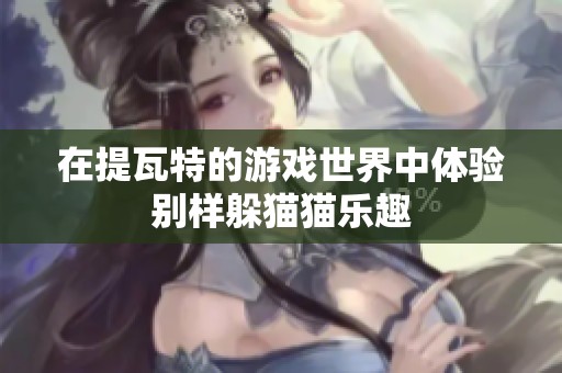 在提瓦特的游戏世界中体验别样躲猫猫乐趣