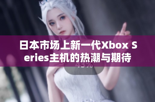 日本市场上新一代Xbox Series主机的热潮与期待