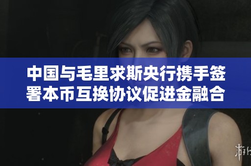 中国与毛里求斯央行携手签署本币互换协议促进金融合作
