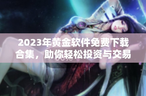 2023年黄金软件免费下载合集，助你轻松投资与交易