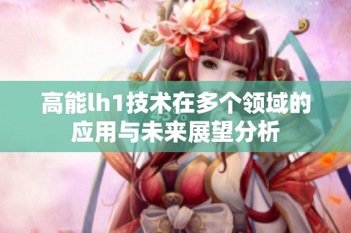高能lh1技术在多个领域的应用与未来展望分析