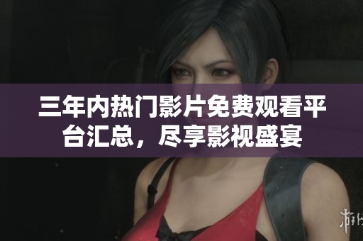 三年内热门影片免费观看平台汇总，尽享影视盛宴