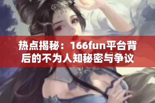 热点揭秘：166fun平台背后的不为人知秘密与争议