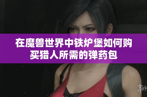 在魔兽世界中铁炉堡如何购买猎人所需的弹药包