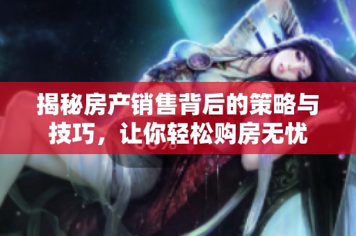 揭秘房产销售背后的策略与技巧，让你轻松购房无忧
