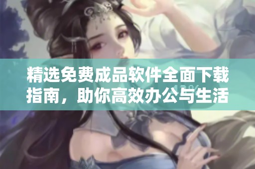 精选免费成品软件全面下载指南，助你高效办公与生活