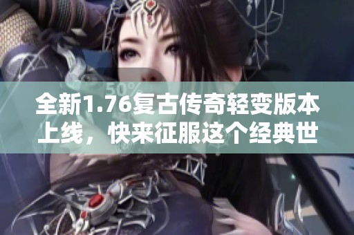 全新1.76复古传奇轻变版本上线，快来征服这个经典世界！