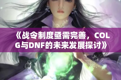 《战令制度亟需完善，COLG与DNF的未来发展探讨》