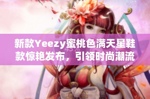 新款Yeezy蜜桃色满天星鞋款惊艳发布，引领时尚潮流