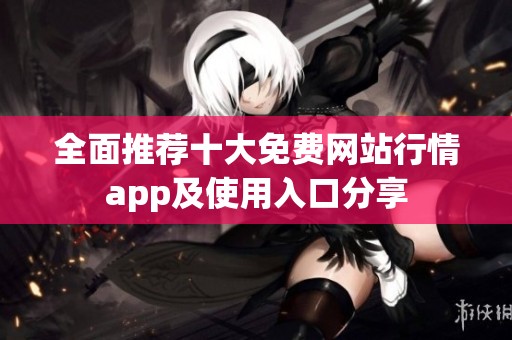 全面推荐十大免费网站行情app及使用入口分享