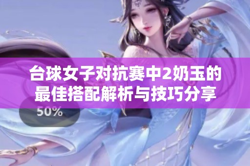 台球女子对抗赛中2奶玉的最佳搭配解析与技巧分享