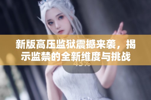新版高压监狱震撼来袭，揭示监禁的全新维度与挑战
