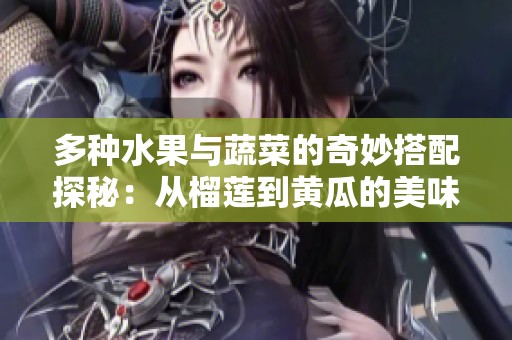 多种水果与蔬菜的奇妙搭配探秘：从榴莲到黄瓜的美味之旅