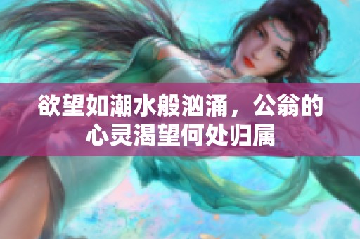 欲望如潮水般汹涌，公翁的心灵渴望何处归属