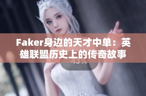 Faker身边的天才中单：英雄联盟历史上的传奇故事