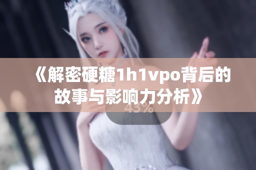 《解密硬糖1h1vpo背后的故事与影响力分析》