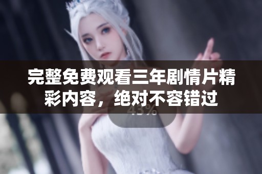 完整免费观看三年剧情片精彩内容，绝对不容错过