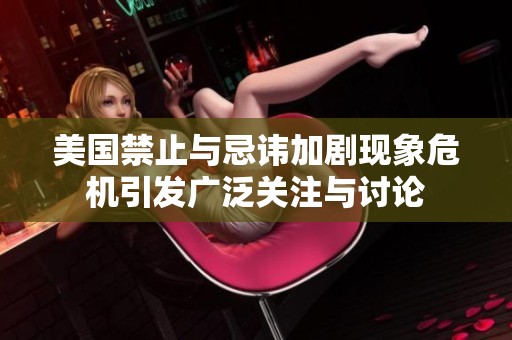 美国禁止与忌讳加剧现象危机引发广泛关注与讨论