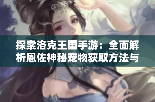 探索洛克王国手游：全面解析恩佐神秘宠物获取方法与技巧