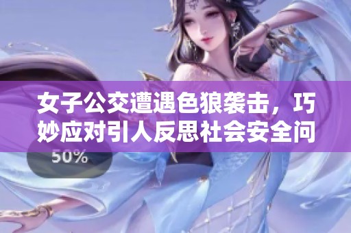 女子公交遭遇色狼袭击，巧妙应对引人反思社会安全问题