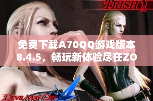 免费下载A70QQ游戏版本8.4.5，畅玩新体验尽在ZOL手机软件