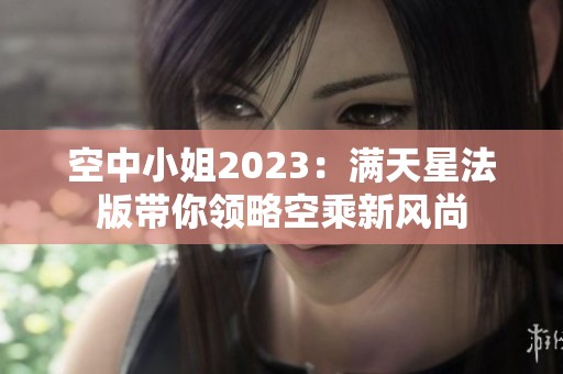 空中小姐2023：满天星法版带你领略空乘新风尚
