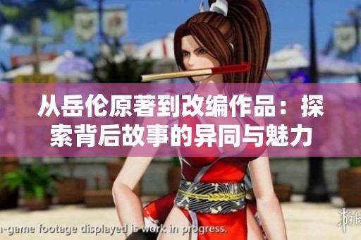 从岳伦原著到改编作品：探索背后故事的异同与魅力