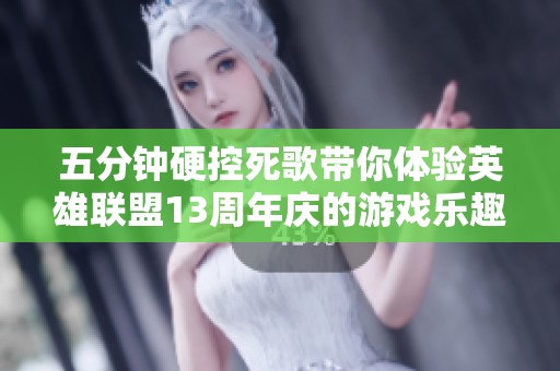 五分钟硬控死歌带你体验英雄联盟13周年庆的游戏乐趣