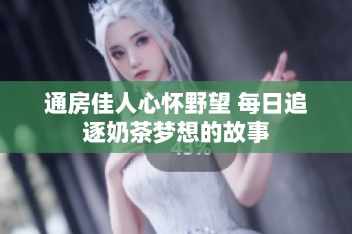 通房佳人心怀野望 每日追逐奶茶梦想的故事