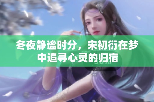 冬夜静谧时分，宋初衍在梦中追寻心灵的归宿