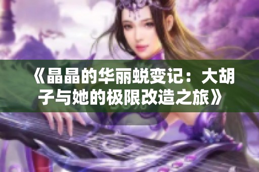 《晶晶的华丽蜕变记：大胡子与她的极限改造之旅》