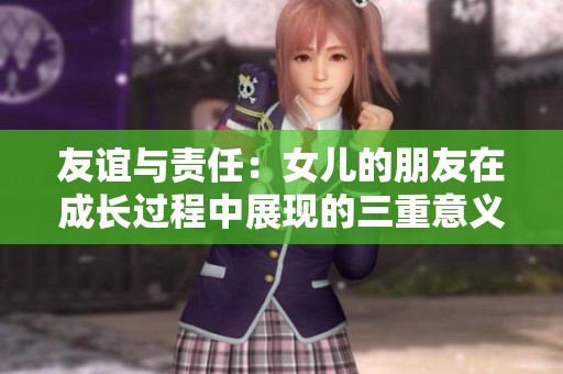 友谊与责任：女儿的朋友在成长过程中展现的三重意义