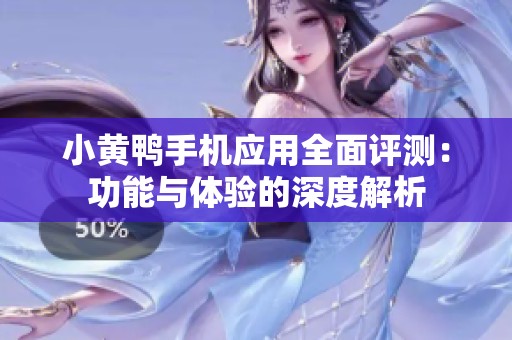 小黄鸭手机应用全面评测：功能与体验的深度解析