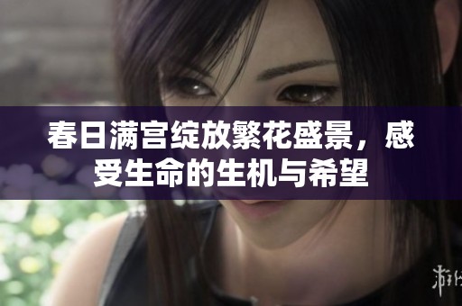 春日满宫绽放繁花盛景，感受生命的生机与希望
