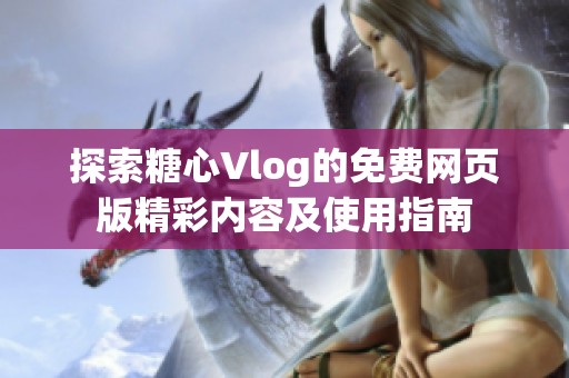 探索糖心Vlog的免费网页版精彩内容及使用指南