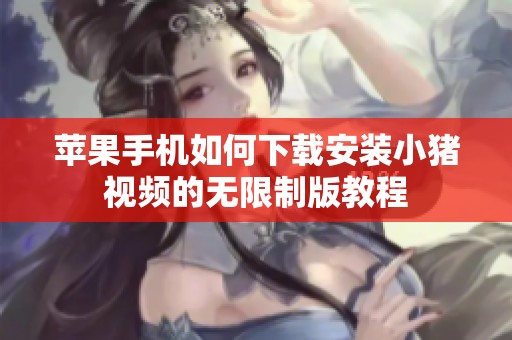 苹果手机如何下载安装小猪视频的无限制版教程