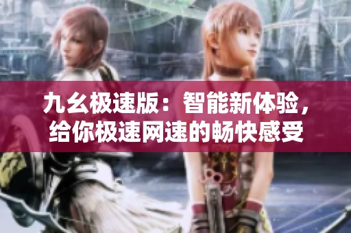 九幺极速版：智能新体验，给你极速网速的畅快感受
