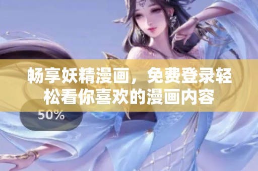 畅享妖精漫画，免费登录轻松看你喜欢的漫画内容