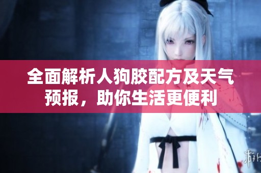 全面解析人狗胶配方及天气预报，助你生活更便利