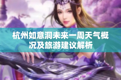 杭州如意洞未来一周天气概况及旅游建议解析