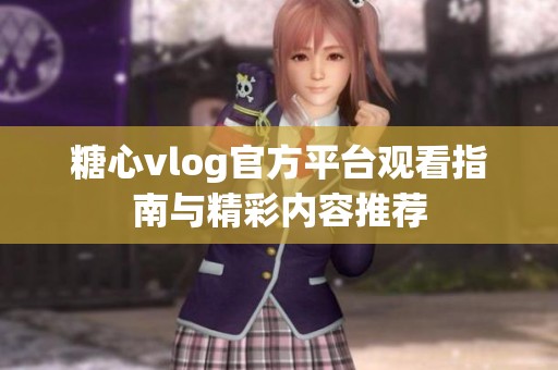 糖心vlog官方平台观看指南与精彩内容推荐