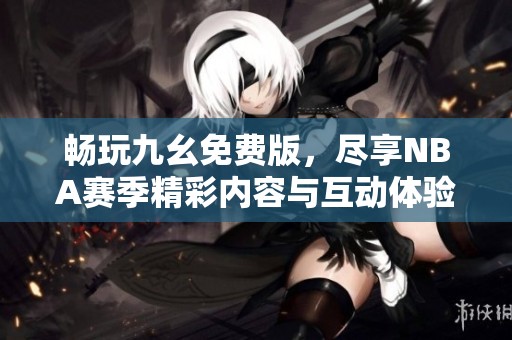 畅玩九幺免费版，尽享NBA赛季精彩内容与互动体验